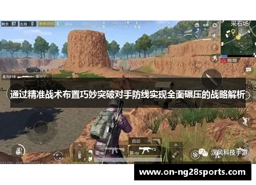 通过精准战术布置巧妙突破对手防线实现全面碾压的战略解析