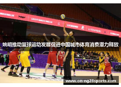 姚明推动篮球运动发展促进中国城市体育消费潜力释放