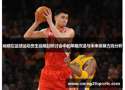 姚明在篮球运动员生涯规划研讨会中的策略改进与未来发展方向分析
