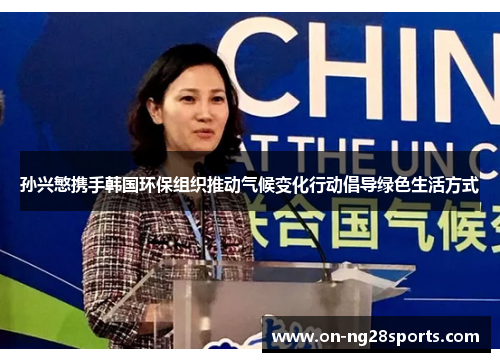孙兴慜携手韩国环保组织推动气候变化行动倡导绿色生活方式