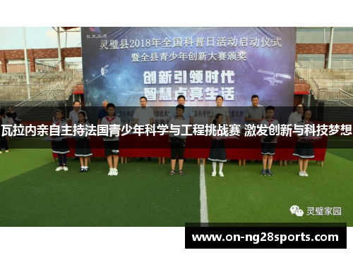 瓦拉内亲自主持法国青少年科学与工程挑战赛 激发创新与科技梦想