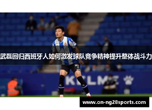 武磊回归西班牙人如何激发球队竞争精神提升整体战斗力