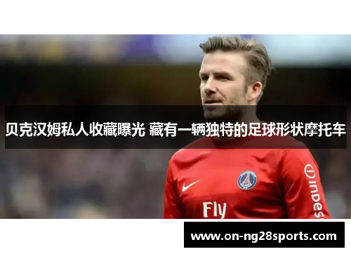 贝克汉姆私人收藏曝光 藏有一辆独特的足球形状摩托车