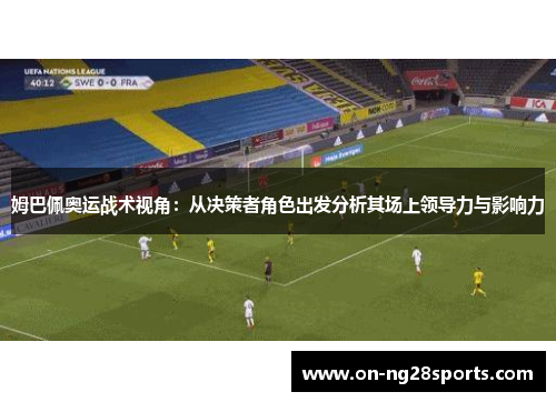 姆巴佩奥运战术视角：从决策者角色出发分析其场上领导力与影响力