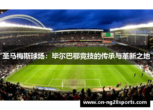 圣马梅斯球场：毕尔巴鄂竞技的传承与革新之地