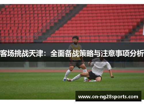 客场挑战天津：全面备战策略与注意事项分析