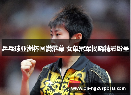 /uploads/images/20250524/ping-pang-qiu-ya-zhou-bei-yuan-man-luo-mu-nyu-dan-guan-jun-jie-xiao-jing-cai-fen-cheng.webp