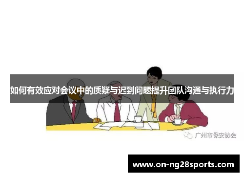 /uploads/images/20250527/ru-he-you-xiao-ying-dui-hui-yi-zhong-de-zhi-yi-yu-chi-dao-wen-ti-ti-sheng-tuan-dui-gou-tong-yu-zhi-xing-li.webp