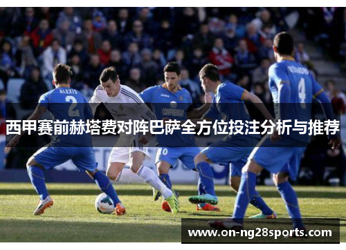 西甲赛前赫塔费对阵巴萨全方位投注分析与推荐