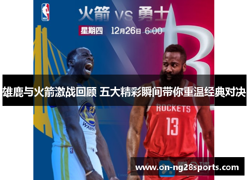 雄鹿与火箭激战回顾 五大精彩瞬间带你重温经典对决