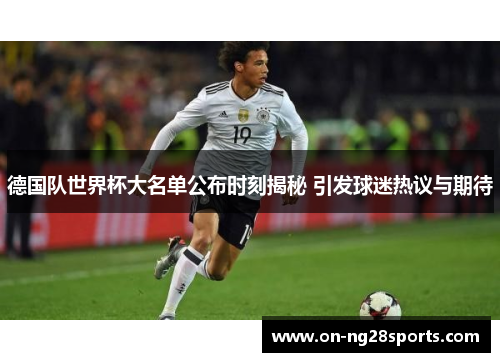 德国队世界杯大名单公布时刻揭秘 引发球迷热议与期待