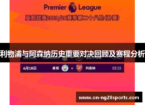 利物浦与阿森纳历史重要对决回顾及赛程分析 利物浦与阿森纳历史重要对决回顾及赛程分析
