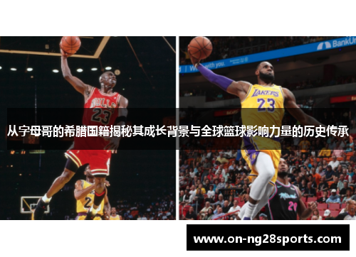 从字母哥的希腊国籍揭秘其成长背景与全球篮球影响力量的历史传承 从字母哥的希腊国籍揭秘其成长背景与全球篮球影响力量的历史传承