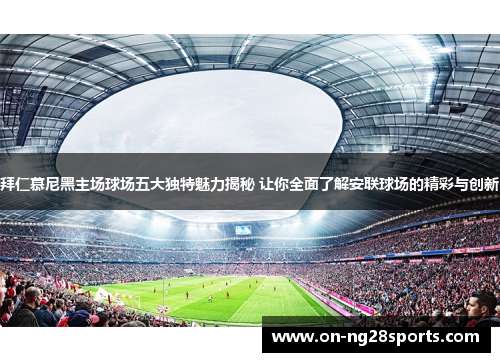 拜仁慕尼黑主场球场五大独特魅力揭秘 让你全面了解安联球场的精彩与创新 拜仁慕尼黑主场球场五大独特魅力揭秘 让你全面了解安联球场的精彩与创新